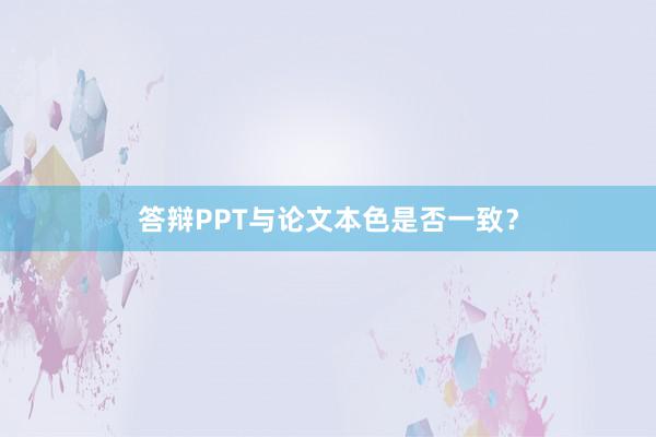 答辩PPT与论文本色是否一致?